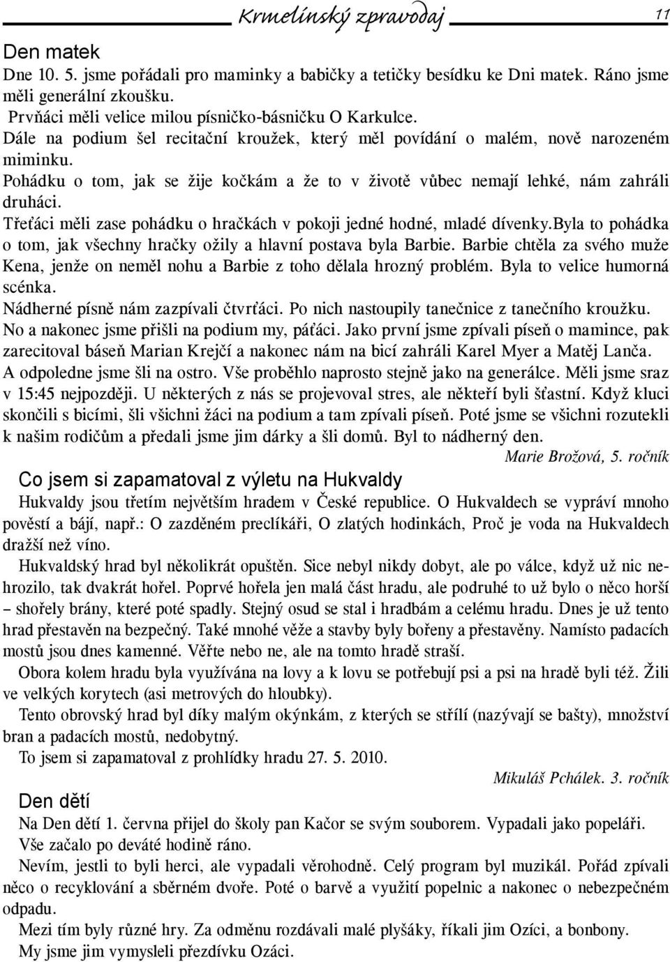 Třeťáci měli zase pohádku o hračkách v pokoji jedné hodné, mladé dívenky.byla to pohádka o tom, jak všechny hračky ožily a hlavní postava byla Barbie.