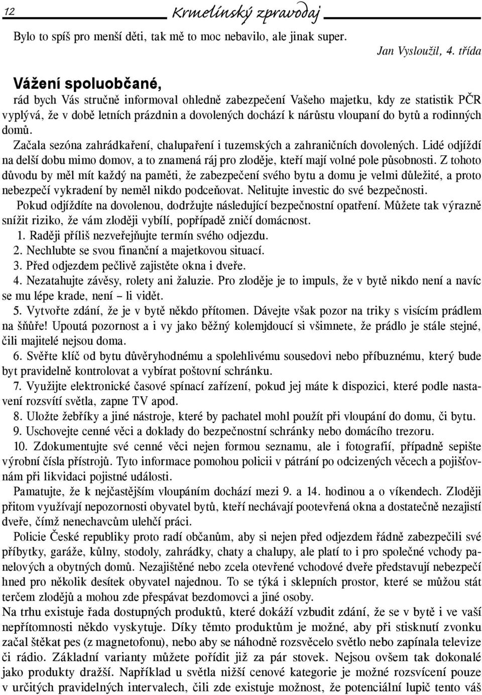 a rodinných domů. Začala sezóna zahrádkaření, chalupaření i tuzemských a zahraničních dovolených. Lidé odjíždí na delší dobu mimo domov, a to znamená ráj pro zloděje, kteří mají volné pole působnosti.