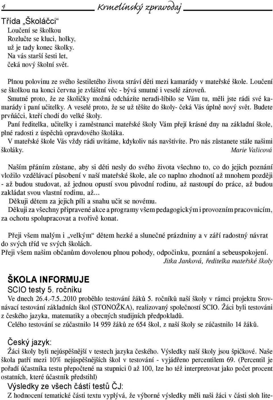 Smutné proto, že ze školičky možná odcházíte neradi-líbilo se Vám tu, měli jste rádi své kamarády i paní učitelky. A veselé proto, že se už těšíte do školy- čeká Vás úplně nový svět.