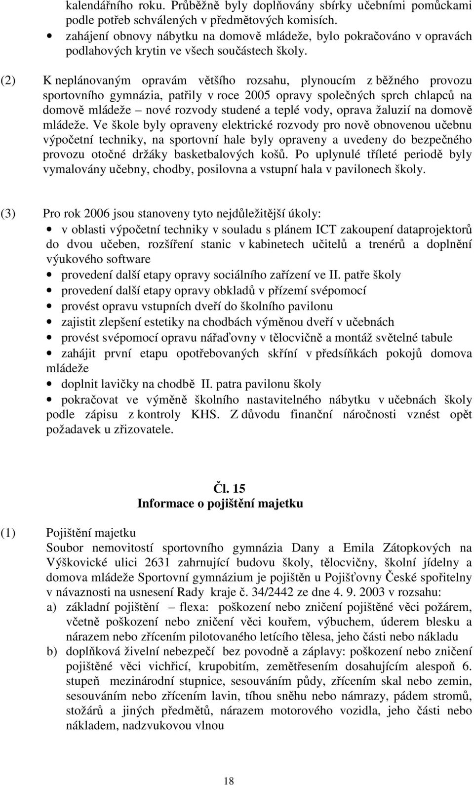 (2) K neplánovaným opravám většího rozsahu, plynoucím z běžného provozu sportovního gymnázia, patřily v roce 2005 opravy společných sprch chlapců na domově mládeže nové rozvody studené a teplé vody,