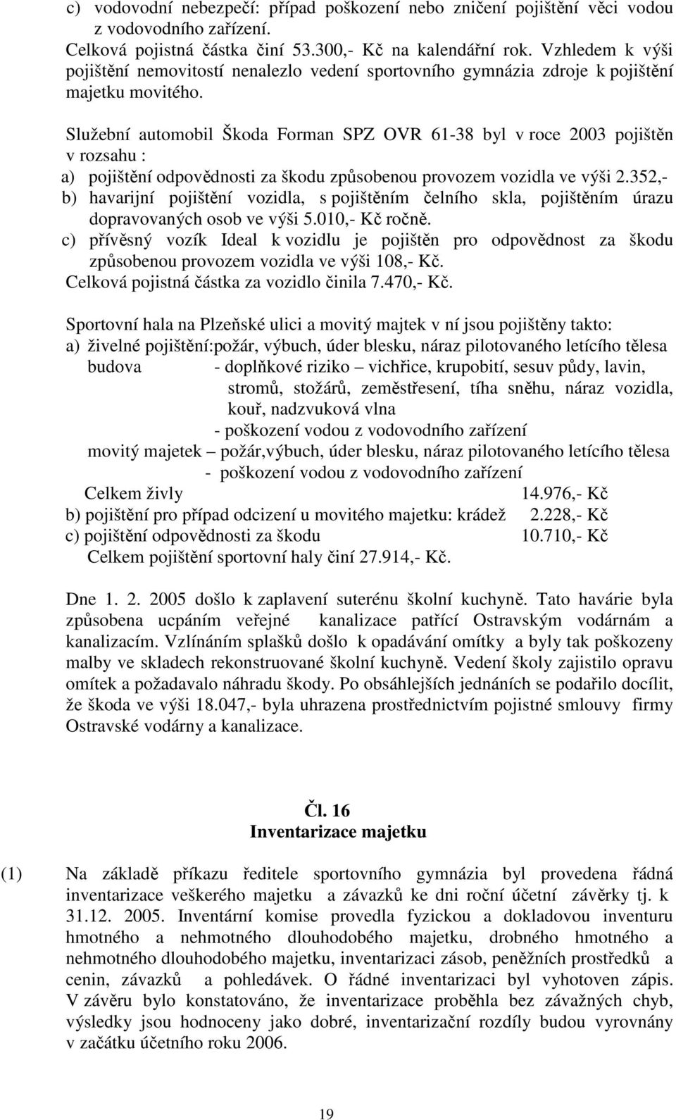 Služební automobil Škoda Forman SPZ OVR 61-38 byl v roce 2003 pojištěn v rozsahu : a) pojištění odpovědnosti za škodu způsobenou provozem vozidla ve výši 2.