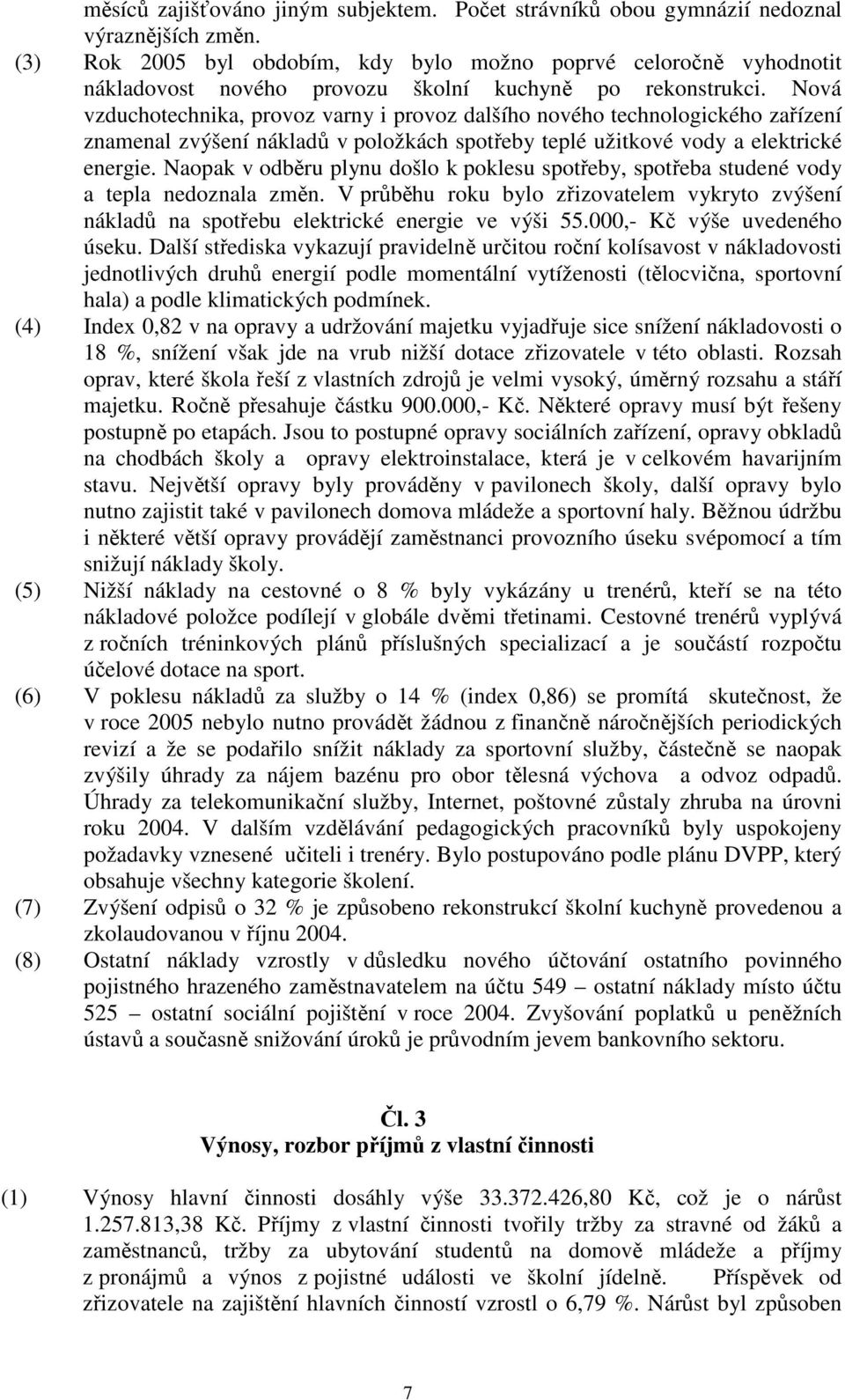 Nová vzduchotechnika, provoz varny i provoz dalšího nového technologického zařízení znamenal zvýšení nákladů v položkách spotřeby teplé užitkové vody a elektrické energie.