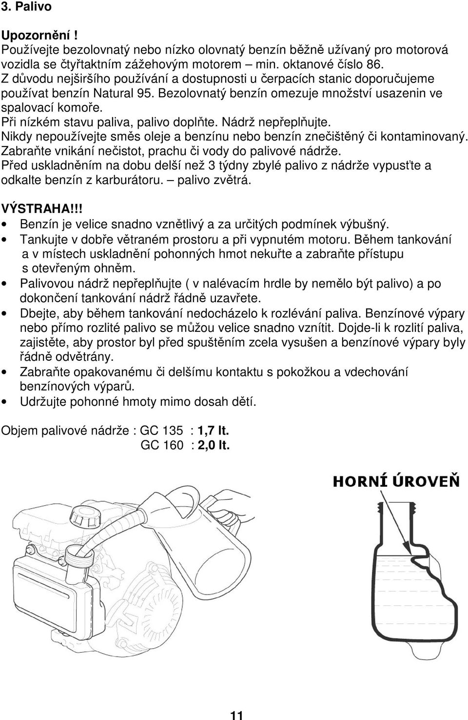 Při nízkém stavu paliva, palivo doplňte. Nádrž nepřeplňujte. Nikdy nepoužívejte směs oleje a benzínu nebo benzín znečištěný či kontaminovaný.