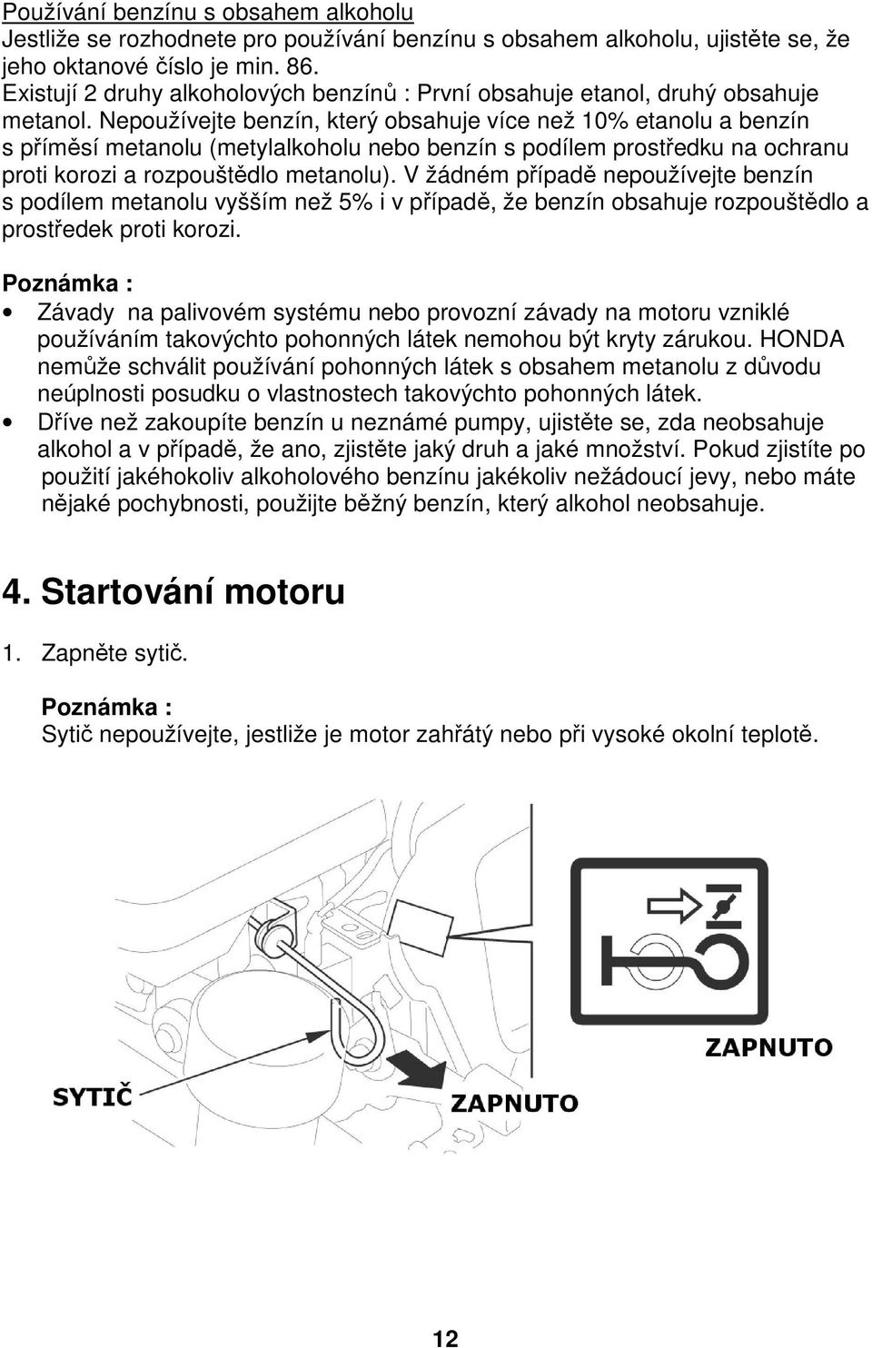 Nepoužívejte benzín, který obsahuje více než 10% etanolu a benzín s příměsí metanolu (metylalkoholu nebo benzín s podílem prostředku na ochranu proti korozi a rozpouštědlo metanolu).