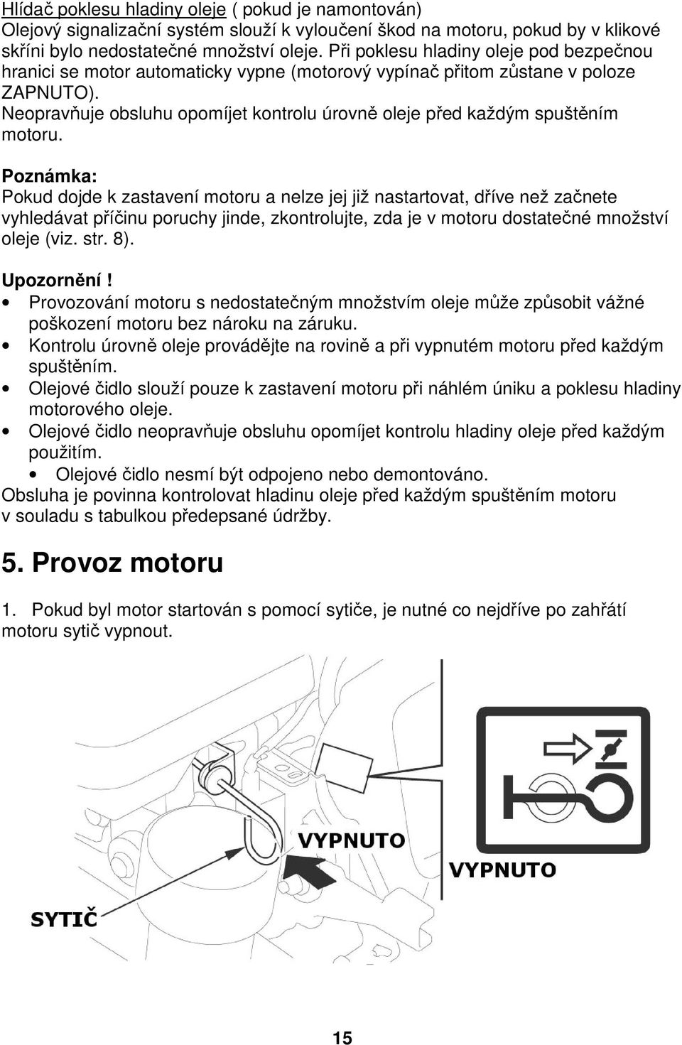 Neopravňuje obsluhu opomíjet kontrolu úrovně oleje před každým spuštěním motoru.