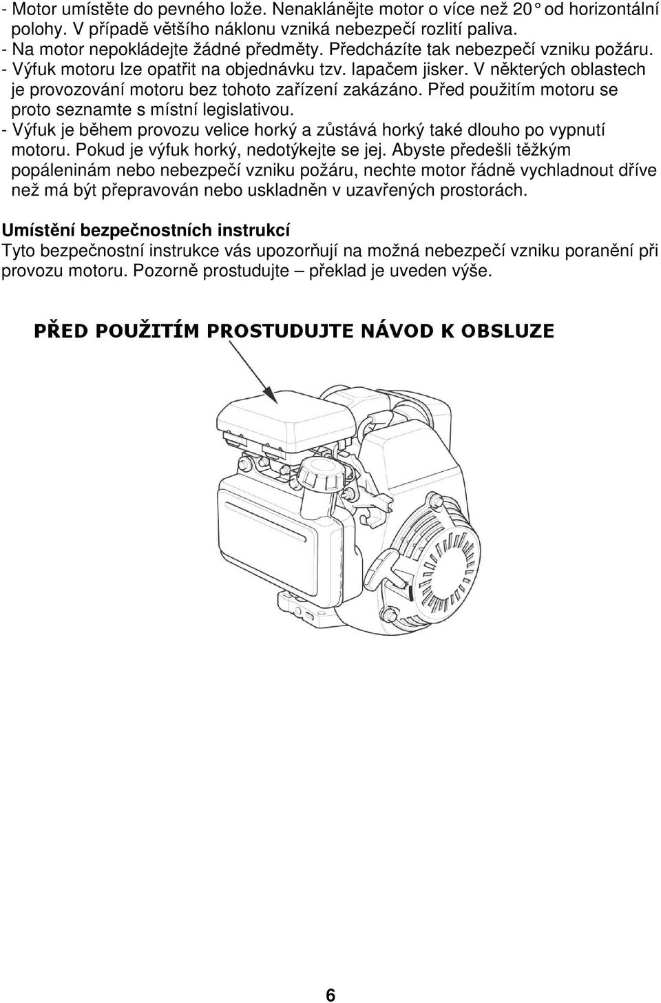 Před použitím motoru se proto seznamte s místní legislativou. - Výfuk je během provozu velice horký a zůstává horký také dlouho po vypnutí motoru. Pokud je výfuk horký, nedotýkejte se jej.