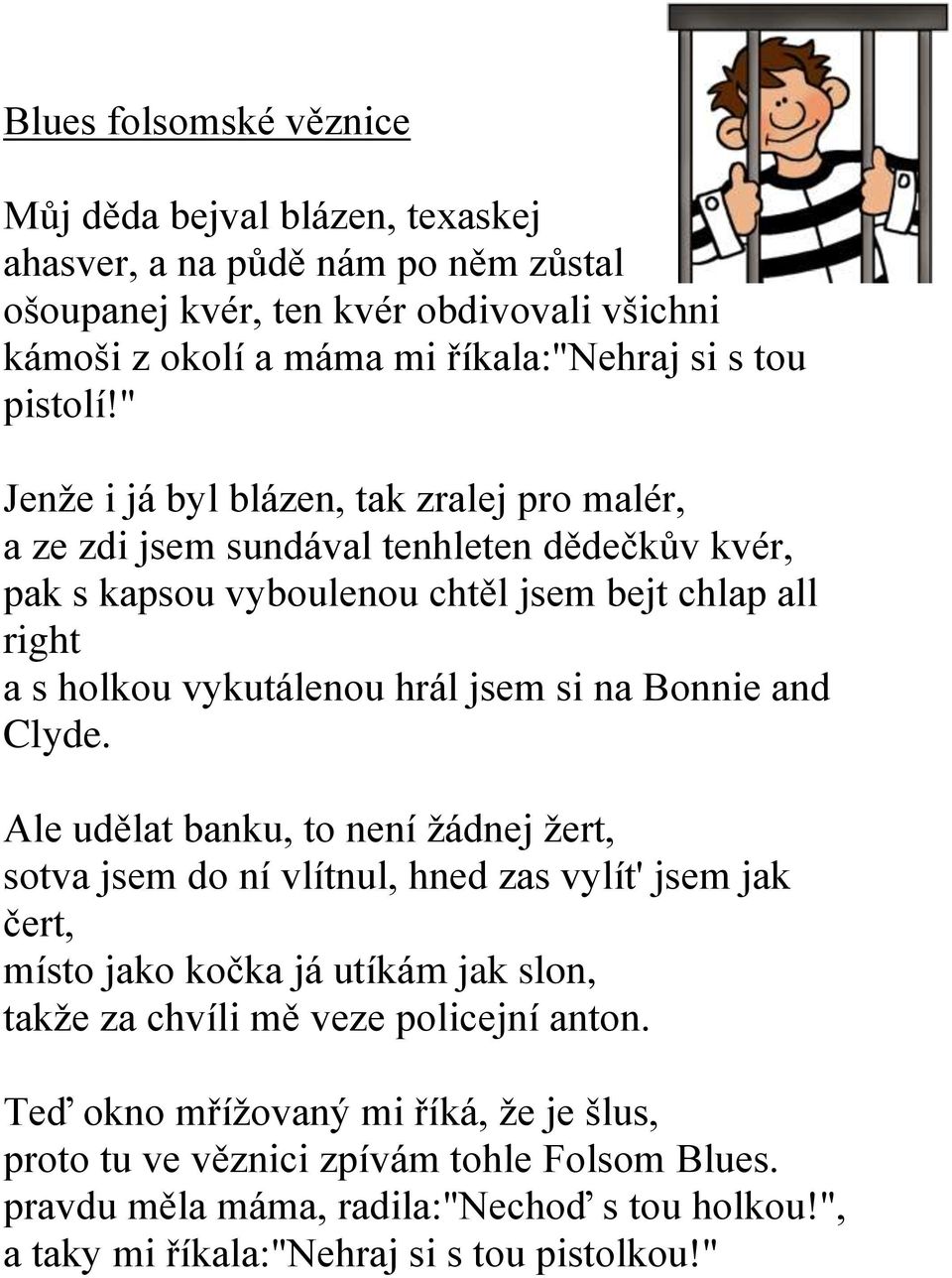 " Jenže i já byl blázen, tak zralej pro malér, a ze zdi jsem sundával tenhleten dědečkův kvér, pak s kapsou vyboulenou chtěl jsem bejt chlap all right a s holkou vykutálenou hrál jsem si na