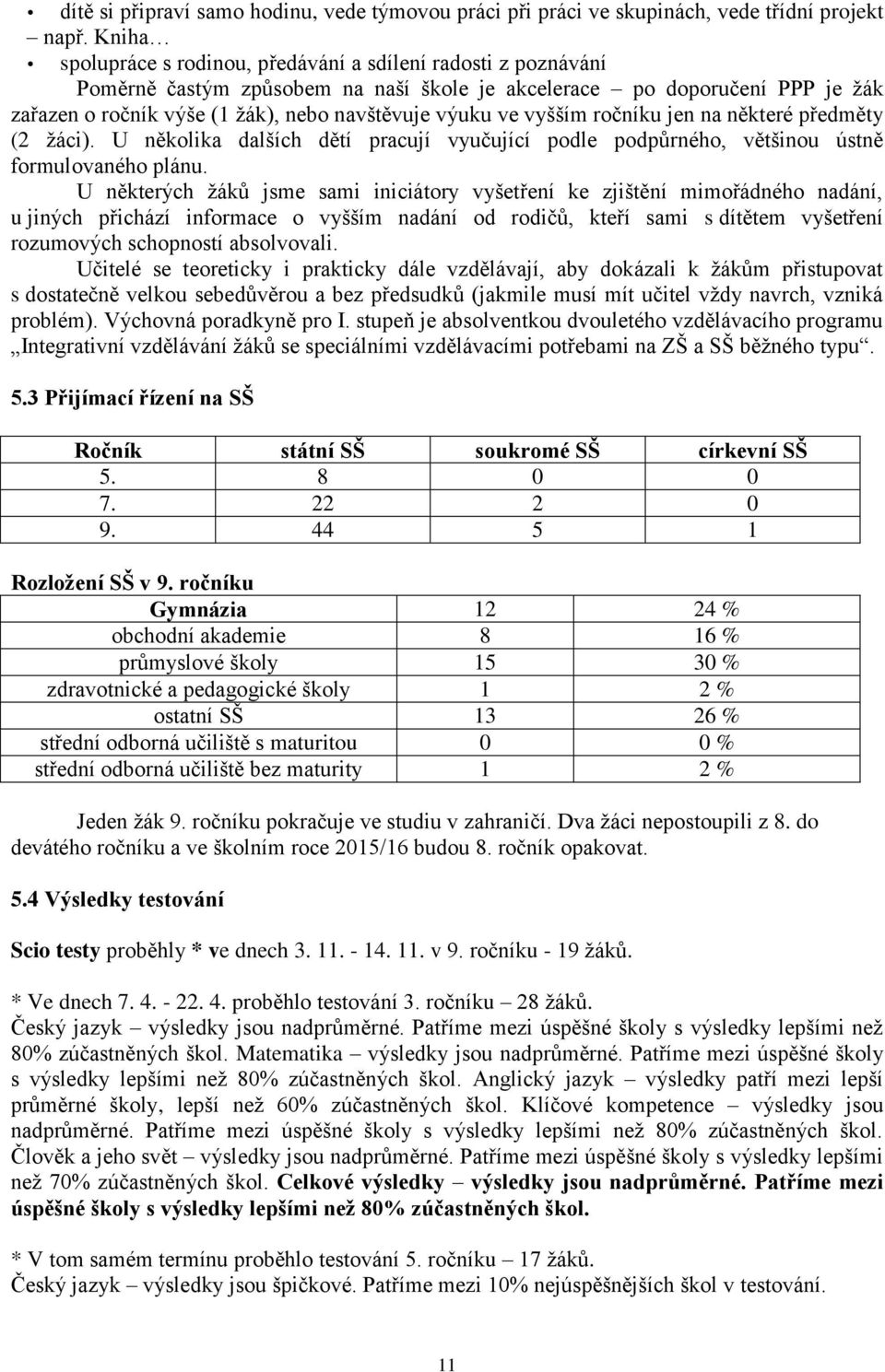 ve vyšším ročníku jen na některé předměty (2 žáci). U několika dalších dětí pracují vyučující podle podpůrného, většinou ústně formulovaného plánu.