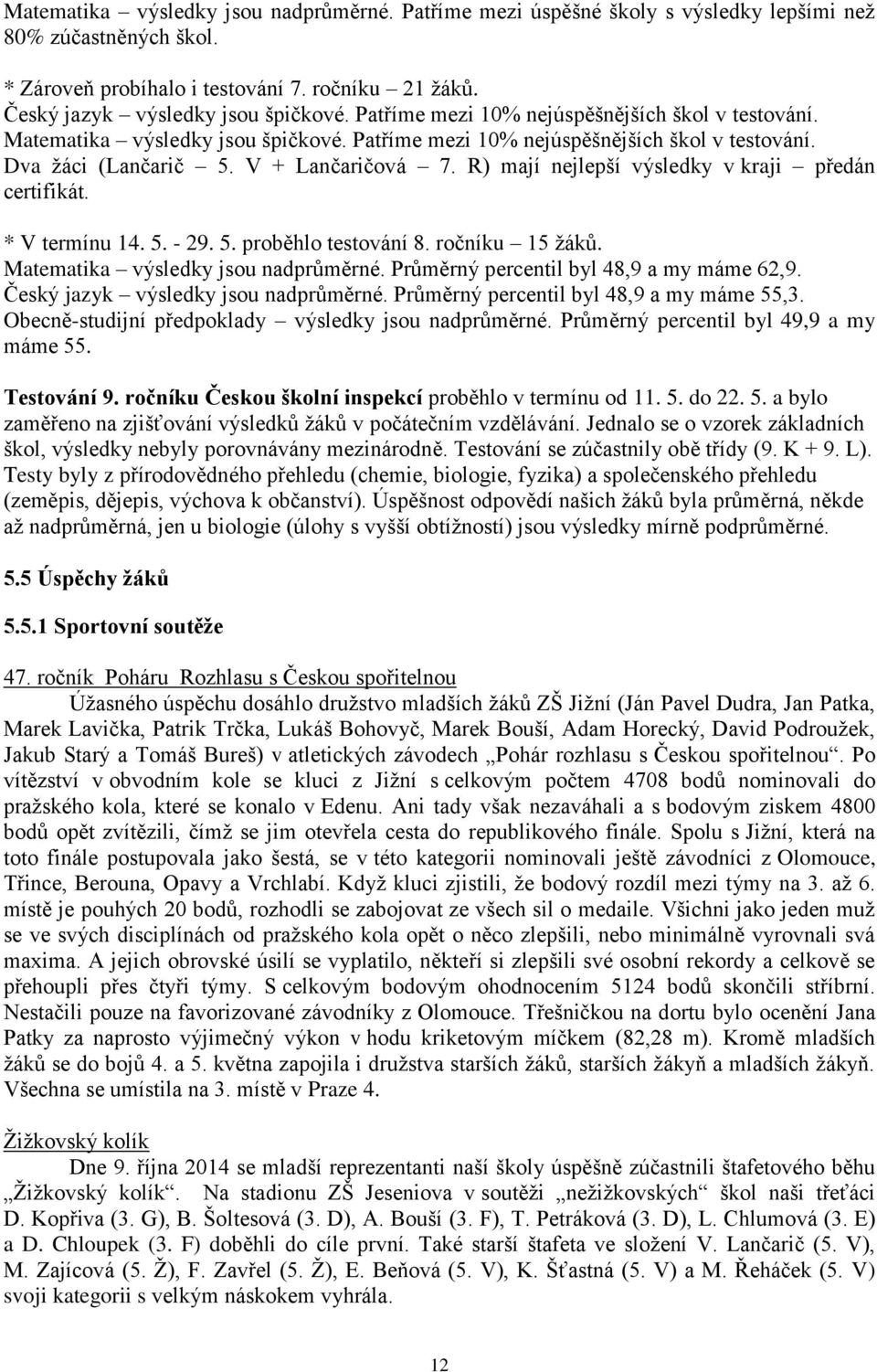 R) mají nejlepší výsledky v kraji předán certifikát. * V termínu 14. 5. - 29. 5. proběhlo testování 8. ročníku 15 žáků. Matematika výsledky jsou nadprůměrné.