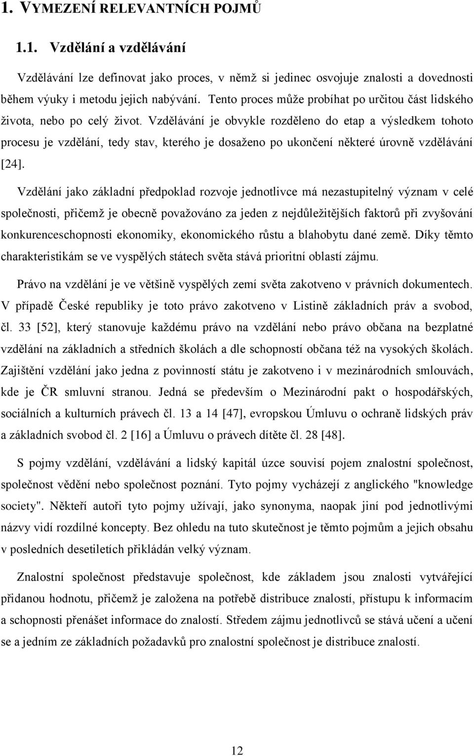 Vzdělávání je obvykle rozděleno do etap a výsledkem tohoto procesu je vzdělání, tedy stav, kterého je dosaţeno po ukončení některé úrovně vzdělávání [24].