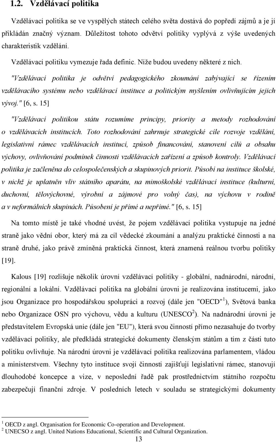 "Vzdělávací politika je odvětví pedagogického zkoumání zabývající se řízením vzdělávacího systému nebo vzdělávací instituce a politickým myšlením ovlivňujícím jejich vývoj." [6, s.