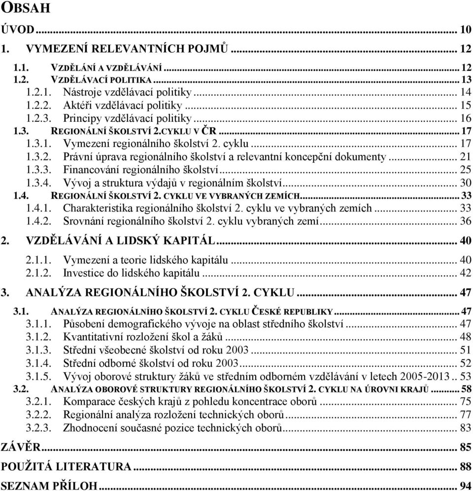 .. 21 1.3.3. Financování regionálního školství... 25 1.3.4. Vývoj a struktura výdajů v regionálním školství... 30 1.4. REGIONÁLNÍ ŠKOLSTVÍ 2. CYKLU VE VYBRANÝCH ZEMÍCH... 33 1.4.1. Charakteristika regionálního školství 2.