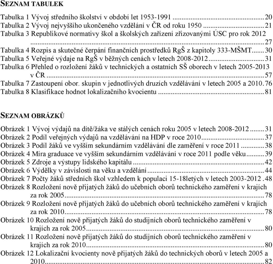 .. 30 Tabulka 5 Veřejné výdaje na RgŠ v běţných cenách v letech 2008-2012... 31 Tabulka 6 Přehled o rozloţení ţáků v technických a ostatních SŠ oborech v letech 2005-2013 v ČR.