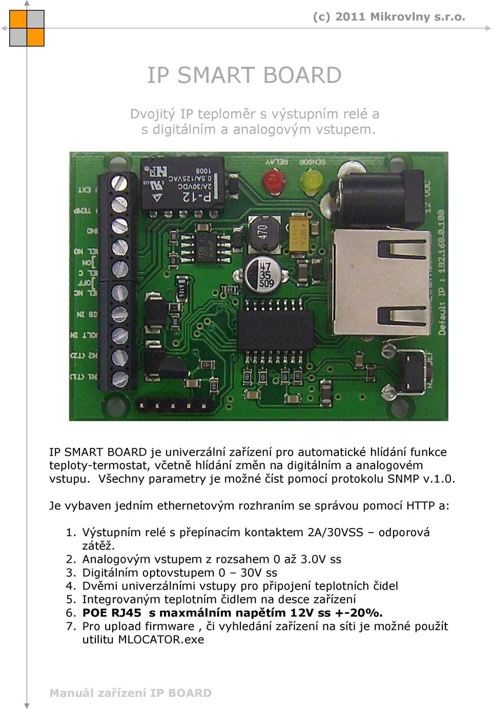 Všechny parametry je možné číst pomocí protokolu SNMP v.1.0. Je vybaven jedním ethernetovým rozhraním se správou pomocí HTTP a: 1. Výstupním relé s přepínacím kontaktem 2A