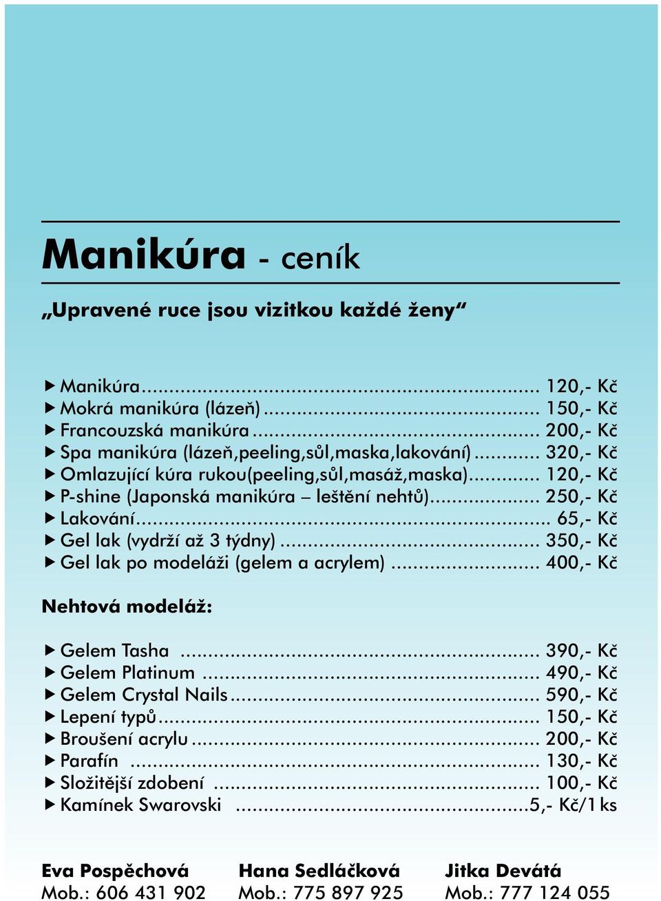 .. 250,- Kč Lakování... 65,- Kč Gel lak (vydrží až 3 týdny)... 350,- Kč Gel lak po modeláži (gelem a acrylem)... 400,- Kč Nehtová modeláž: Gelem Tasha... 390,- Kč Gelem Platinum.