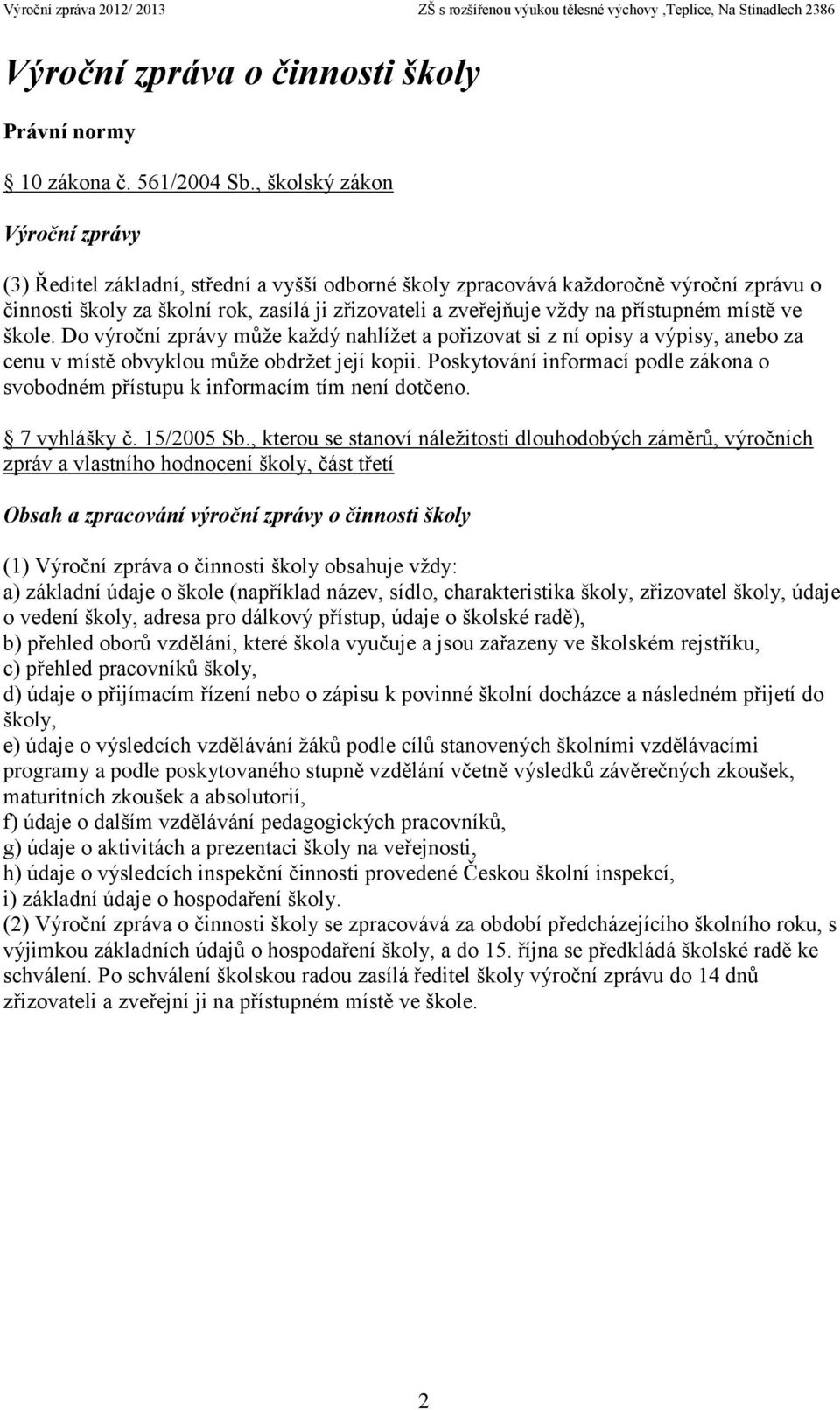 přístupném místě ve škole. Do výroční zprávy může každý nahlížet a pořizovat si z ní opisy a výpisy, anebo za cenu v místě obvyklou může obdržet její kopii.