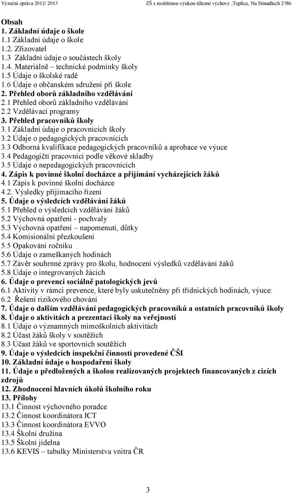 1 Základní údaje o pracovnících školy 3.2 Údaje o pedagogických pracovnících 3.3 Odborná kvalifikace pedagogických pracovníků a aprobace ve výuce 3.4 Pedagogičtí pracovníci podle věkové skladby 3.