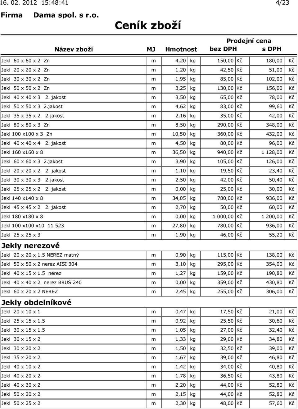 jakost m 2,16 kg 35,00 Kč 42,00 Kč Jekl 80 x 80 x 3 Zn m 8,50 kg 290,00 Kč 348,00 Kč Jekl 100 x100 x 3 Zn m 10,50 kg 360,00 Kč 432,00 Kč Jekl 40 x 40 x 4 2.