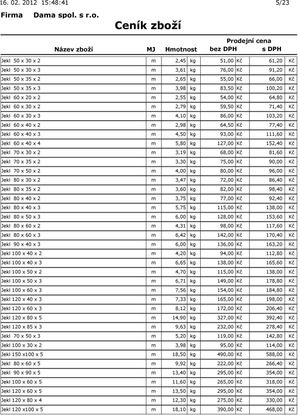 93,00 Kč 111,60 Kč Jekl 60 x 40 x 4 m 5,80 kg 127,00 Kč 152,40 Kč Jekl 70 x 30 x 2 m 3,19 kg 68,00 Kč 81,60 Kč Jekl 70 x 35 x 2 m 3,30 kg 75,00 Kč 90,00 Kč Jekl 70 x 50 x 2 m 4,00 kg 80,00 Kč 96,00