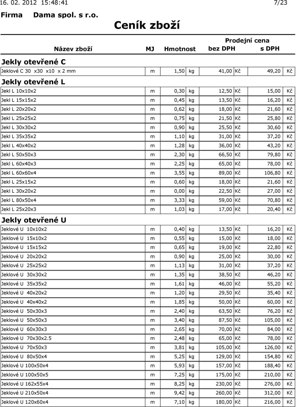 Jekl L 50x50x3 m 2,30 kg 66,50 Kč 79,80 Kč Jekl L 60x40x3 m 2,25 kg 65,00 Kč 78,00 Kč Jekl L 60x60x4 m 3,55 kg 89,00 Kč 106,80 Kč Jekl L 25x15x2 m 0,60 kg 18,00 Kč 21,60 Kč Jekl L 30x20x2 m 0,00 kg