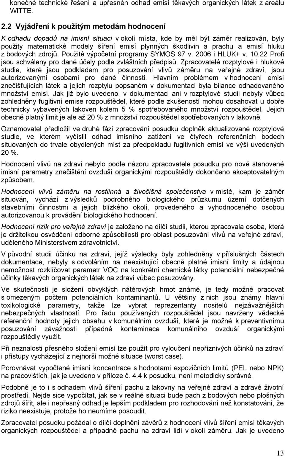 emisí hluku z bodových zdrojů. Použité výpočetní programy SYMOS 97 v. 2006 i HLUK+ v. 10.22 Profi jsou schváleny pro dané účely podle zvláštních předpisů.