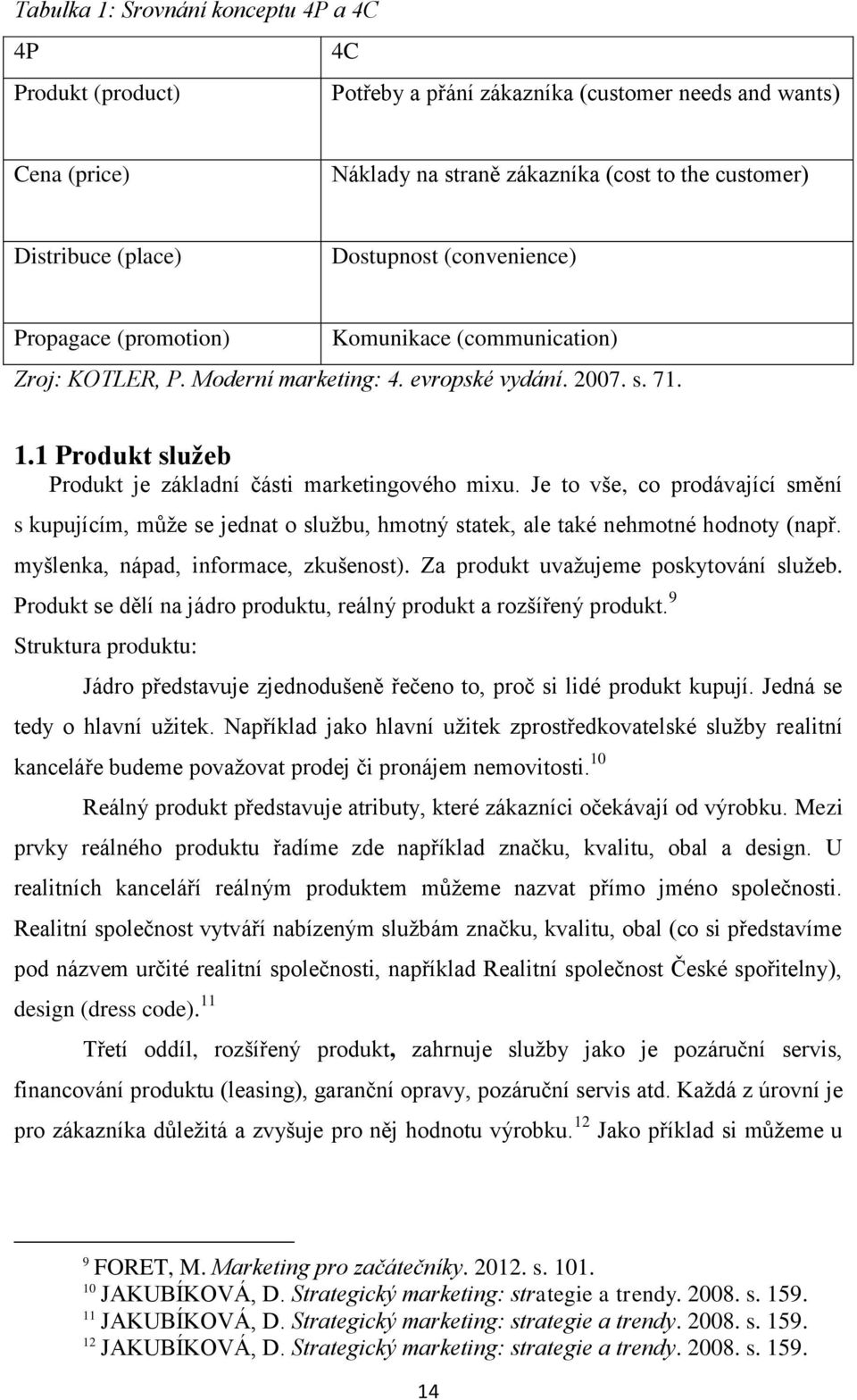 1 Produkt služeb Produkt je základní části marketingového mixu. Je to vše, co prodávající smění s kupujícím, může se jednat o službu, hmotný statek, ale také nehmotné hodnoty (např.