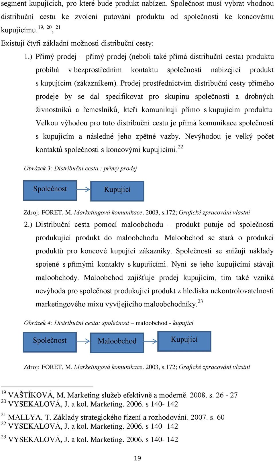 ) Přímý prodej přímý prodej (neboli také přímá distribuční cesta) produktu probíhá v bezprostředním kontaktu společnosti nabízející produkt s kupujícím (zákazníkem).