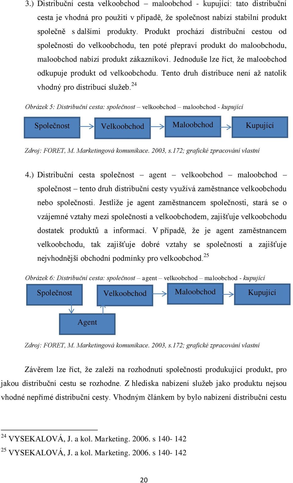 Jednoduše lze říct, že maloobchod odkupuje produkt od velkoobchodu. Tento druh distribuce není až natolik vhodný pro distribucí služeb.