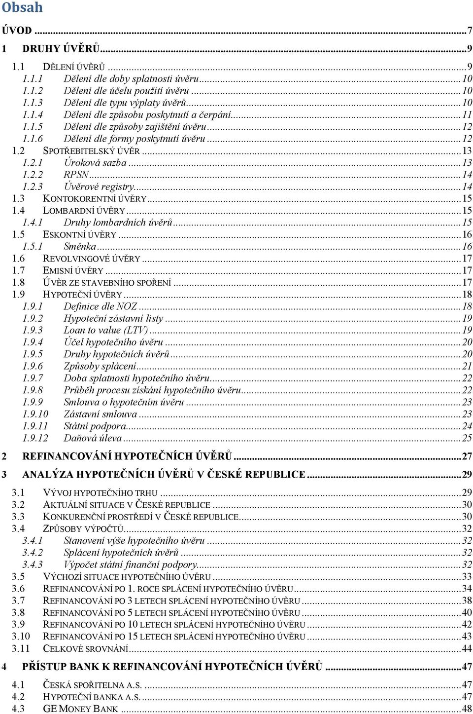 .. 14 1.3 KONTOKORENTNÍ ÚVĚRY... 15 1.4 LOMBARDNÍ ÚVĚRY... 15 1.4.1 Druhy lombardních úvěrů... 15 1.5 ESKONTNÍ ÚVĚRY... 16 1.5.1 Směnka... 16 1.6 REVOLVINGOVÉ ÚVĚRY... 17 1.