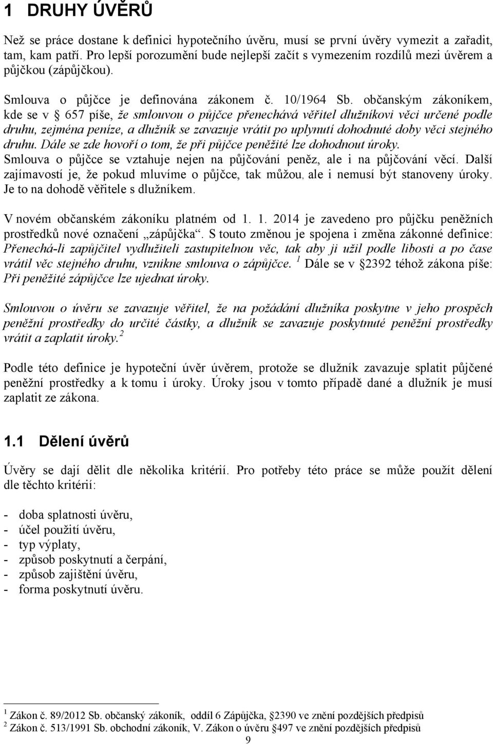 občanským zákoníkem, kde se v 657 píše, že smlouvou o půjčce přenechává věřitel dlužníkovi věci určené podle druhu, zejména peníze, a dlužník se zavazuje vrátit po uplynutí dohodnuté doby věci