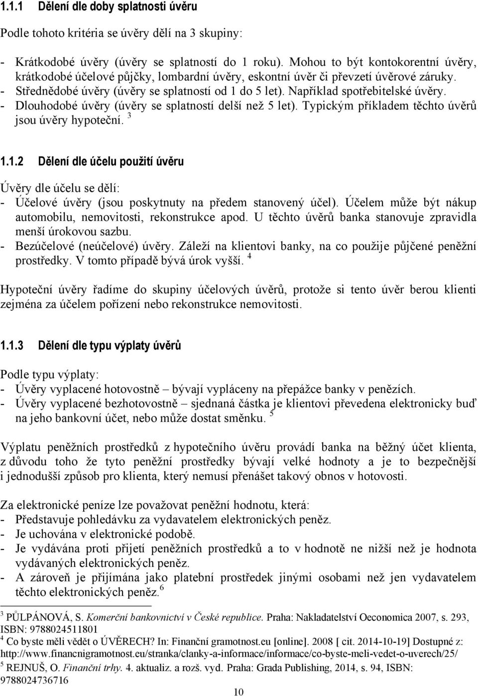 Například spotřebitelské úvěry. - Dlouhodobé úvěry (úvěry se splatností delší neţ 5 let). Typickým příkladem těchto úvěrů jsou úvěry hypoteční. 3 1.