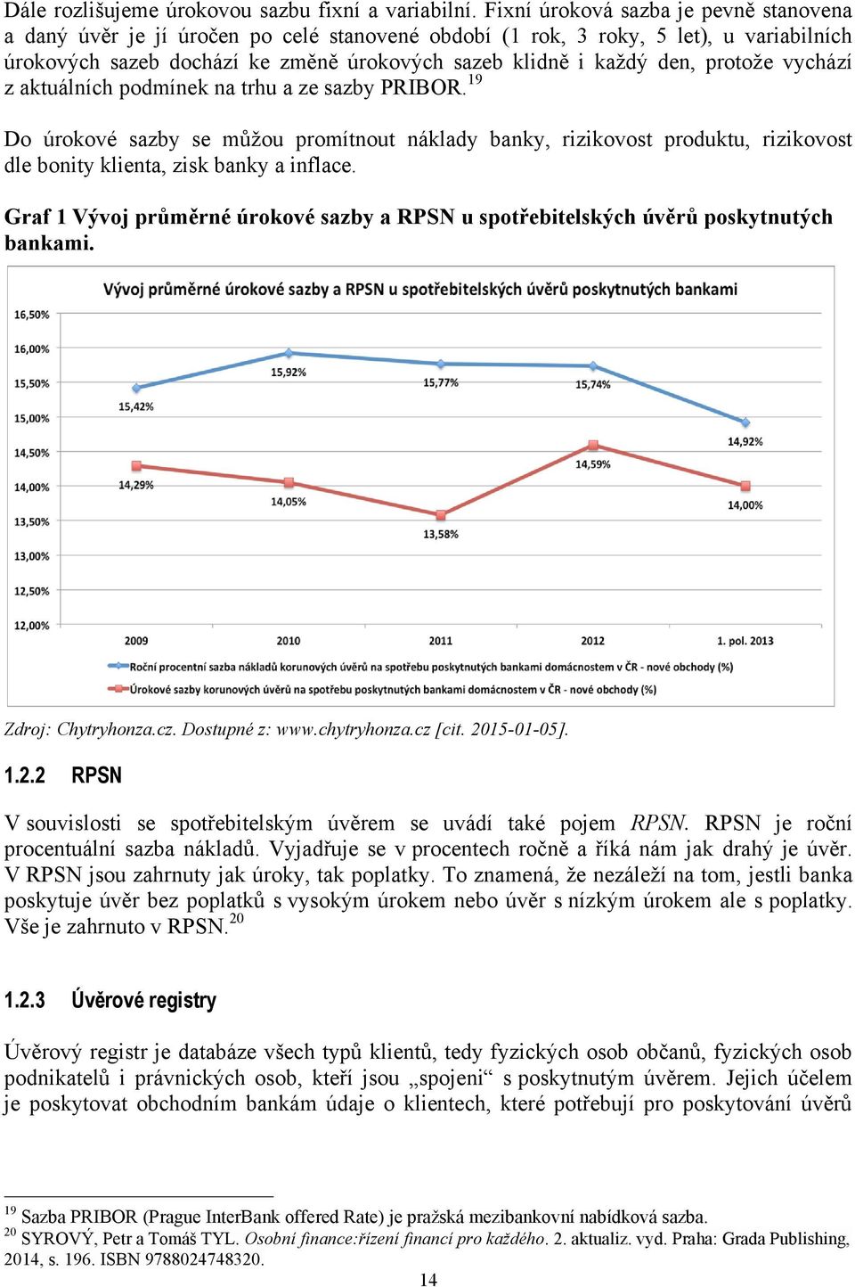 protoţe vychází z aktuálních podmínek na trhu a ze sazby PRIBOR. 19 Do úrokové sazby se můţou promítnout náklady banky, rizikovost produktu, rizikovost dle bonity klienta, zisk banky a inflace.