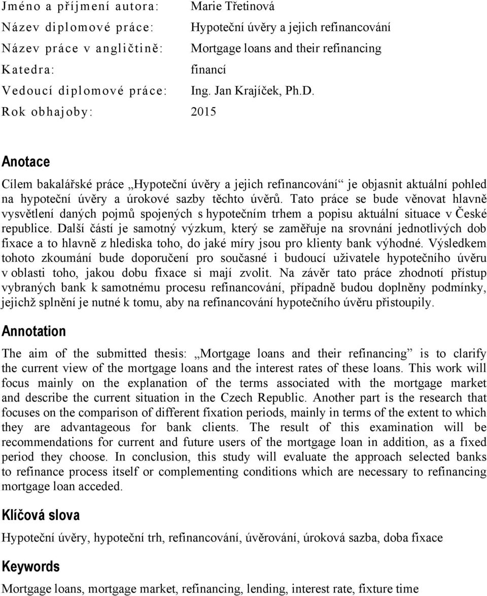 Rok obhajoby: 2015 Anotace Cílem bakalářské práce Hypoteční úvěry a jejich refinancování je objasnit aktuální pohled na hypoteční úvěry a úrokové sazby těchto úvěrů.