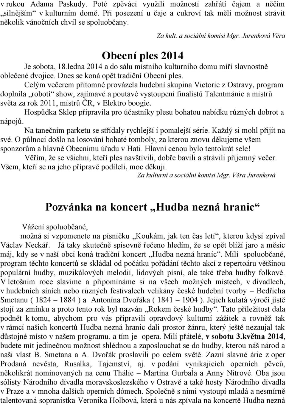 Celým večerem přítomné provázela hudební skupina Victorie z Ostravy, program doplnila robotí show, zajímavé a poutavé vystoupení finalistů Talentmánie a mistrů světa za rok 2011, mistrů ČR, v Elektro