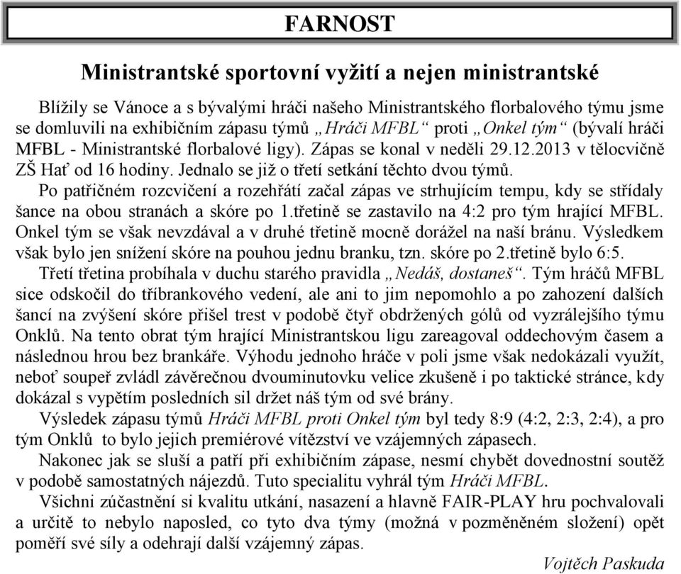 Po patřičném rozcvičení a rozehřátí začal zápas ve strhujícím tempu, kdy se střídaly šance na obou stranách a skóre po 1.třetině se zastavilo na 4:2 pro tým hrající MFBL.