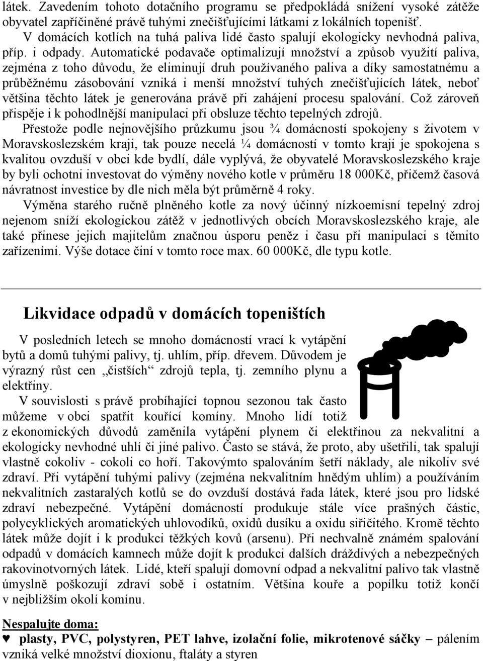 Automatické podavače optimalizují množství a způsob využití paliva, zejména z toho důvodu, že eliminují druh používaného paliva a díky samostatnému a průběžnému zásobování vzniká i menší množství