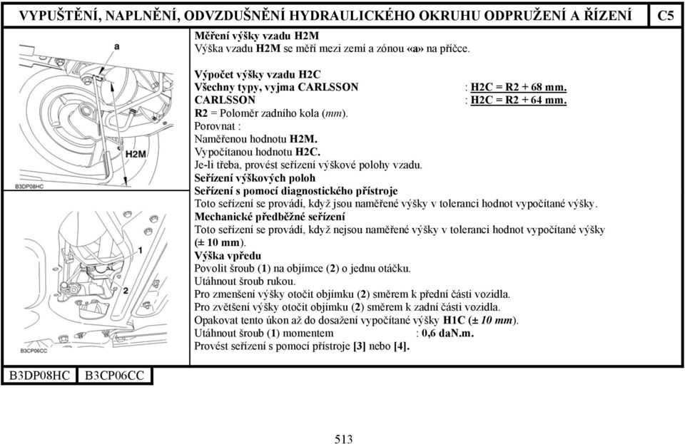 Seřízení výškových poloh Seřízení s pomocí diagnostického přístroje Toto seřízení se provádí, když jsou naměřené výšky v toleranci hodnot vypočítané výšky.