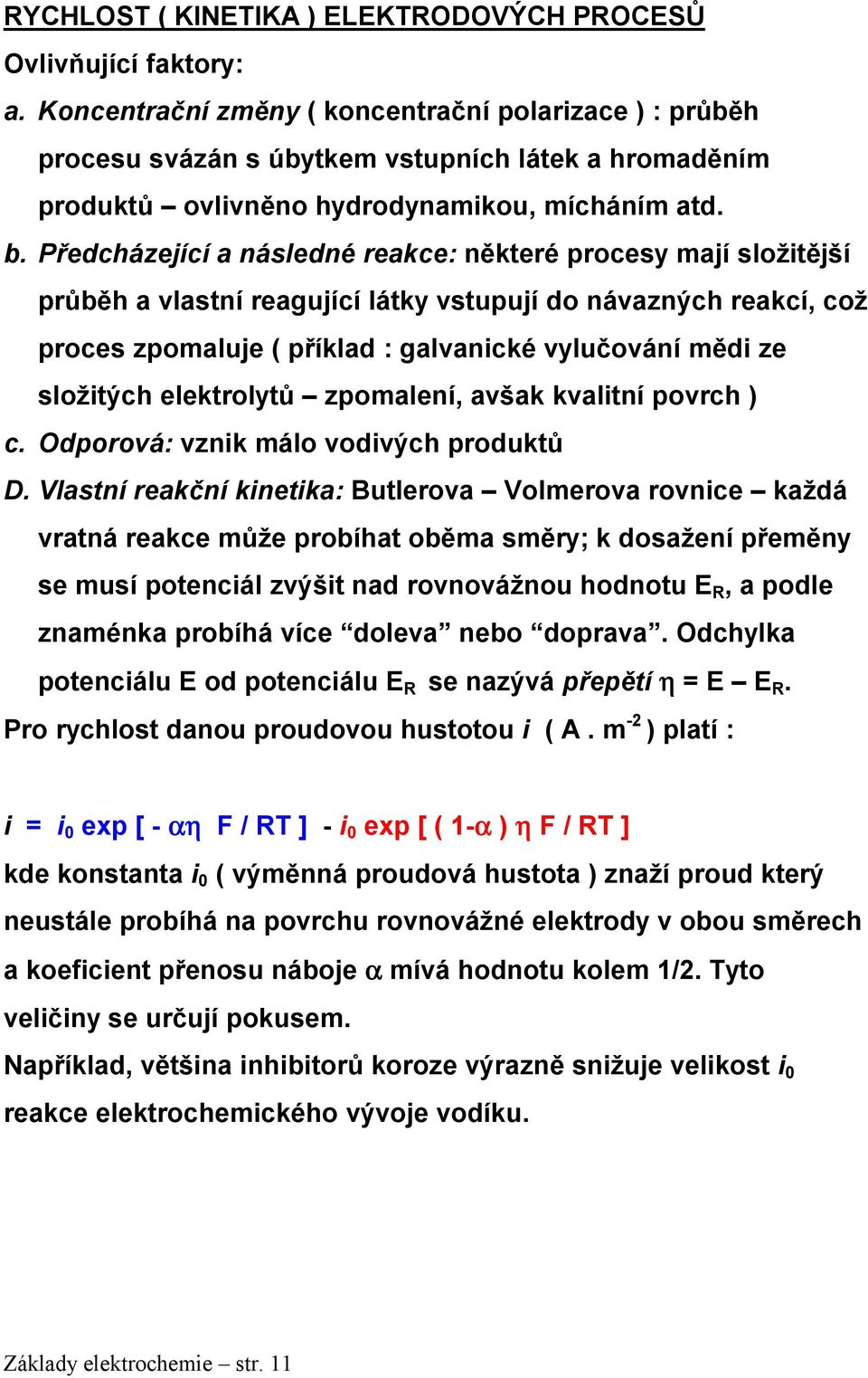 Předcházející a následné reakce: některé procesy mají složitější průběh a vlastní reagující látky vstupují do návazných reakcí, což proces zpomaluje ( příklad : galvanické vylučování mědi ze