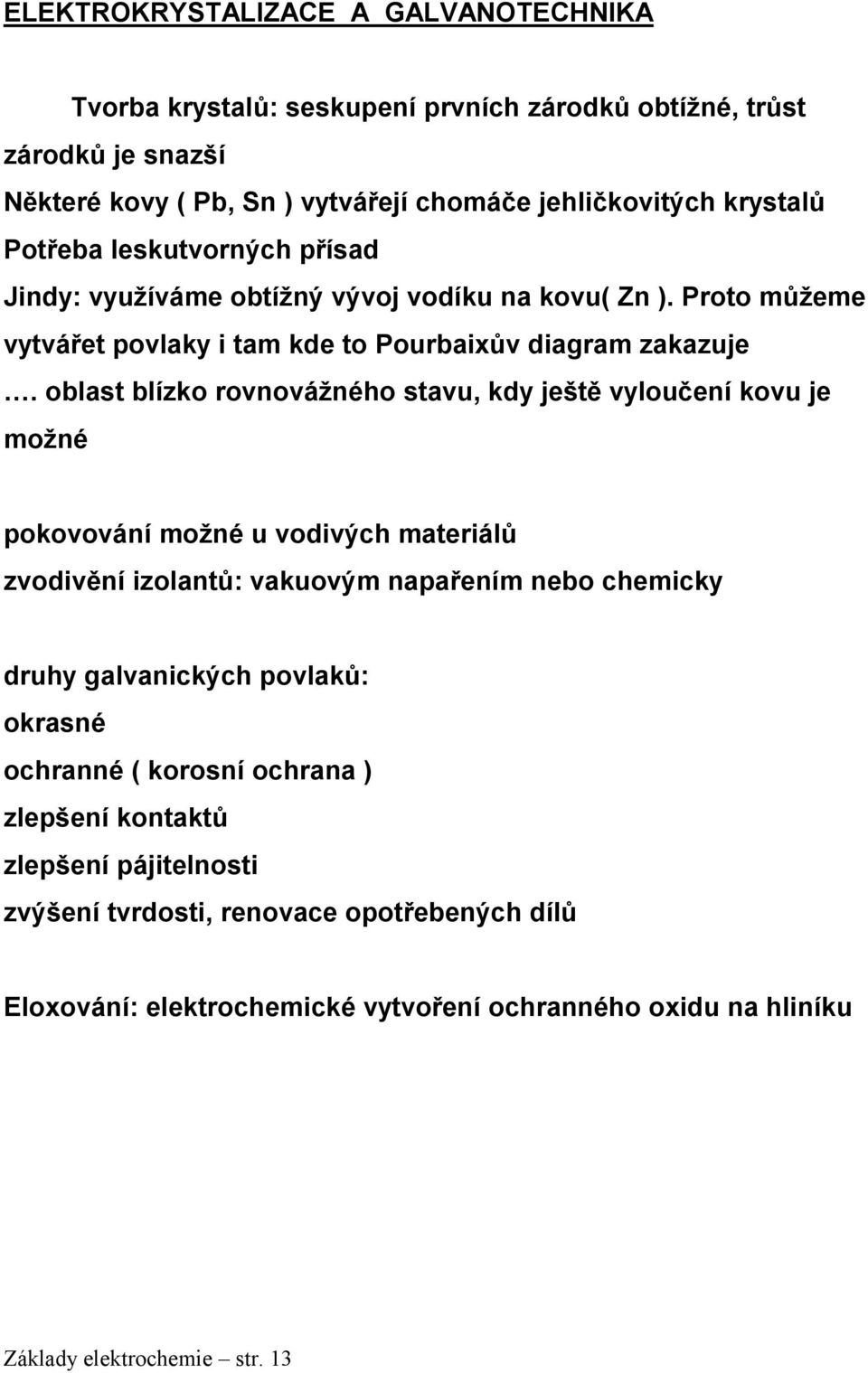 oblast blízko rovnovážného stavu, kdy ještě vyloučení kovu je možné pokovování možné u vodivých materiálů zvodivění izolantů: vakuovým napařením nebo chemicky druhy galvanických