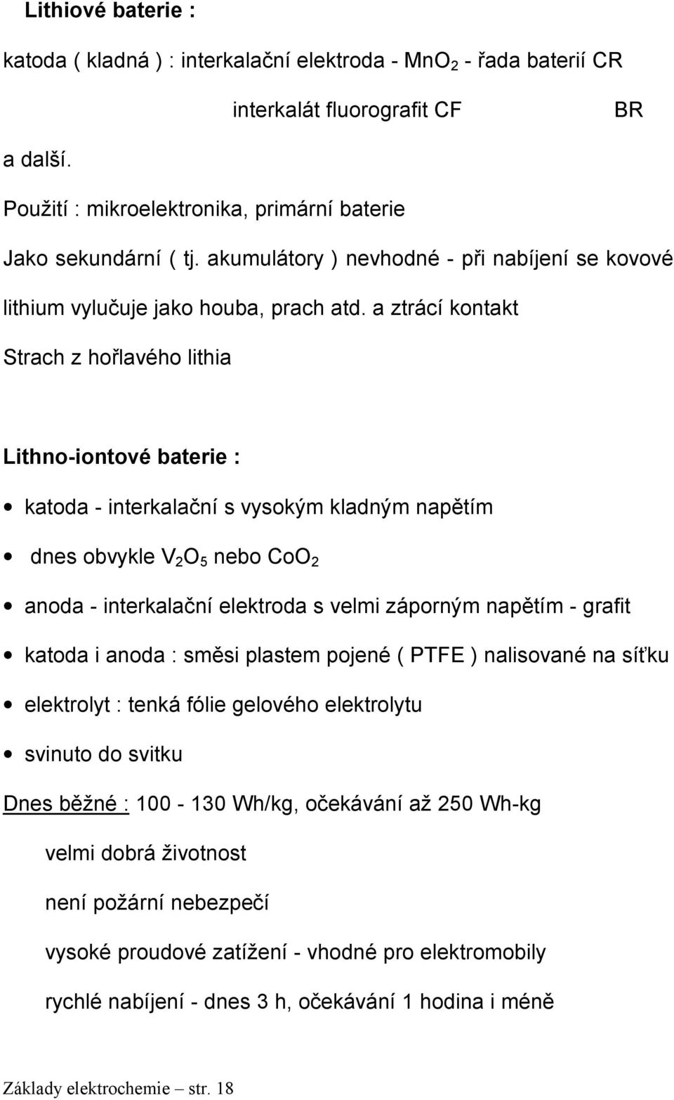 a ztrácí kontakt Strach z hořlavého lithia Lithno-iontové baterie : katoda - interkalační s vysokým kladným napětím dnes obvykle V 2 O 5 nebo CoO 2 anoda - interkalační elektroda s velmi záporným