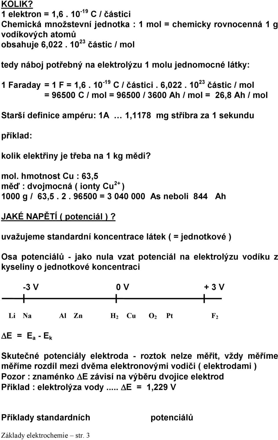 10 23 částic / mol = 96500 C / mol = 96500 / 3600 Ah / mol = 26,8 Ah / mol Starší definice ampéru: 1A 1,1178 mg stříbra za 1 sekundu příklad: kolik elektřiny je třeba na 1 kg mědi? mol. hmotnost Cu : 63,5 měď : dvojmocná ( ionty Cu 2+ ) 1000 g / 63,5.