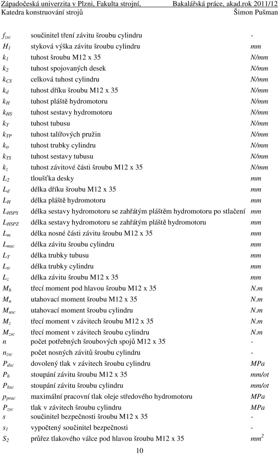 k d tuhost dříku šroubu M1 x 35 N/mm k H tuhost pláště hydromotoru N/mm k HS tuhost sestavy hydromotoru N/mm k T tuhost tubusu N/mm k TP tuhost talířových pružin N/mm k tr tuhost trubky cylindru N/mm