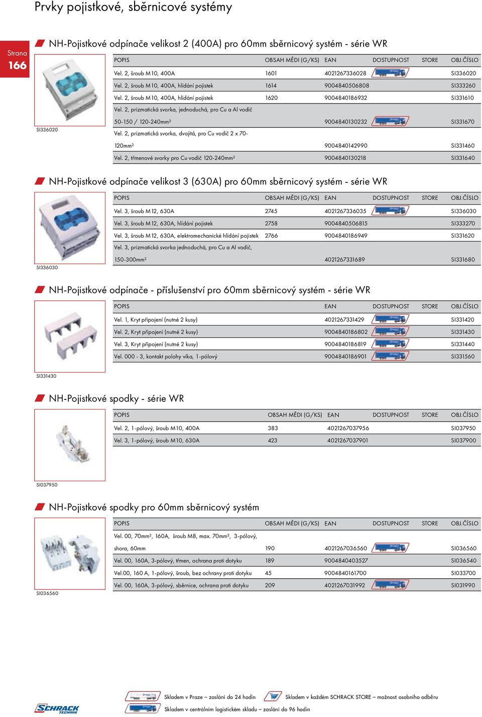 2, prizmatická svorka, jednoduchá, pro Cu a Al vodič SI336020 50-150 / 120-240mm² 9004840130232 SI331670 Vel. 2, prizmatická svorka, dvojitá, pro Cu vodič 2 x 70-120mm² 9004840142990 SI331460 Vel.