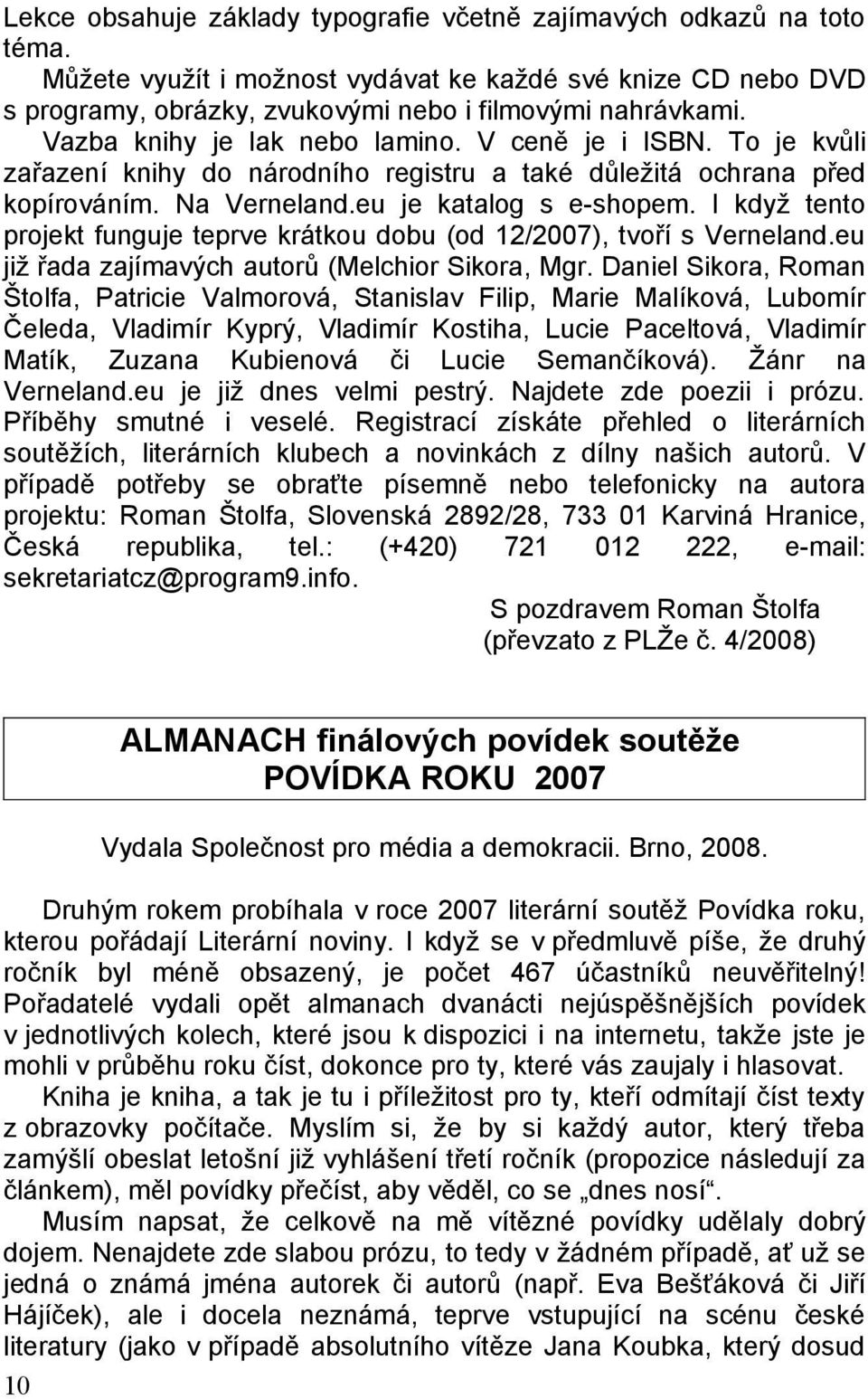 I když tento projekt funguje teprve krátkou dobu (od 12/2007), tvoří s Verneland.eu již řada zajímavých autorů (Melchior Sikora, Mgr.