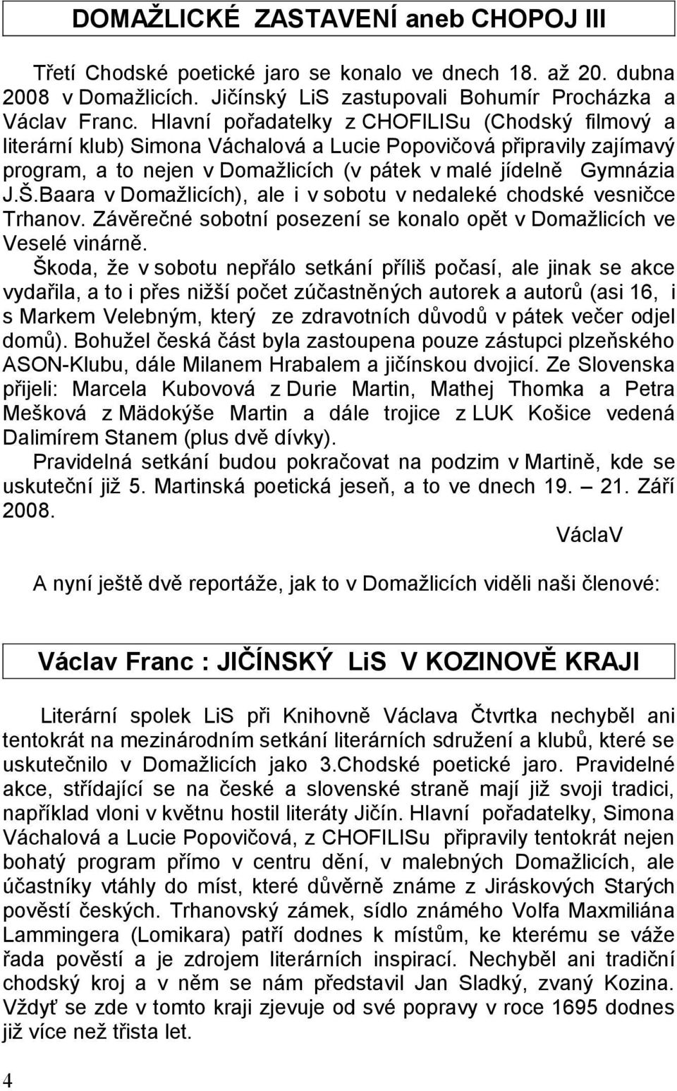 Baara v Domažlicích), ale i v sobotu v nedaleké chodské vesničce Trhanov. Závěrečné sobotní posezení se konalo opět v Domažlicích ve Veselé vinárně.