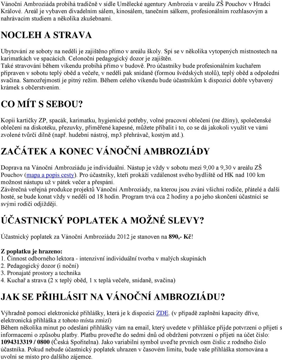 NOCLEH A STRAVA Ubytování ze soboty na neděli je zajištěno přímo v areálu školy. Spí se v několika vytopených místnostech na karimatkách ve spacácích. Celonoční pedagogický dozor je zajištěn.