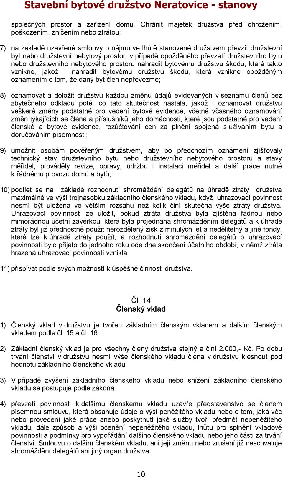 prostor, v případě opožděného převzetí družstevního bytu nebo družstevního nebytového prostoru nahradit bytovému družstvu škodu, která takto vznikne, jakož i nahradit bytovému družstvu škodu, která