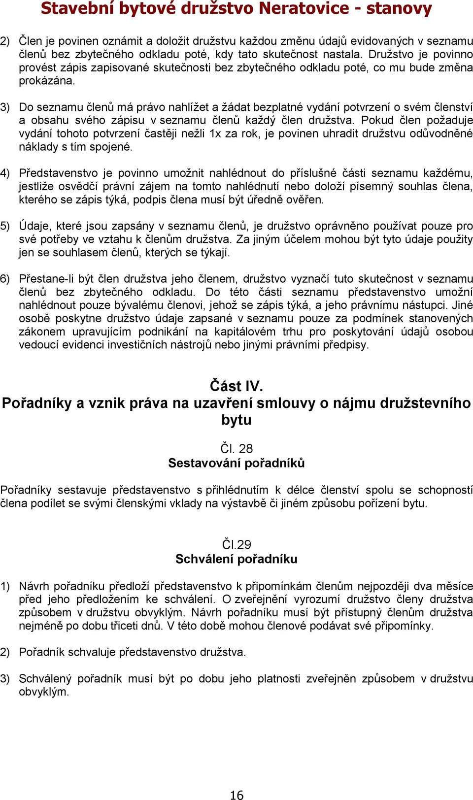 3) Do seznamu členů má právo nahlížet a žádat bezplatné vydání potvrzení o svém členství a obsahu svého zápisu v seznamu členů každý člen družstva.