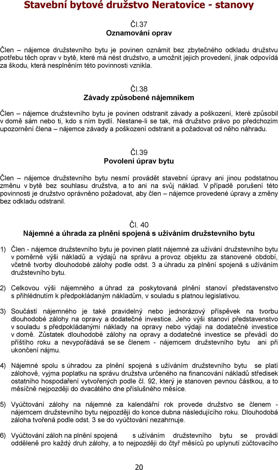 38 Závady způsobené nájemníkem Člen nájemce družstevního bytu je povinen odstranit závady a poškození, které způsobil v domě sám nebo ti, kdo s ním bydlí.