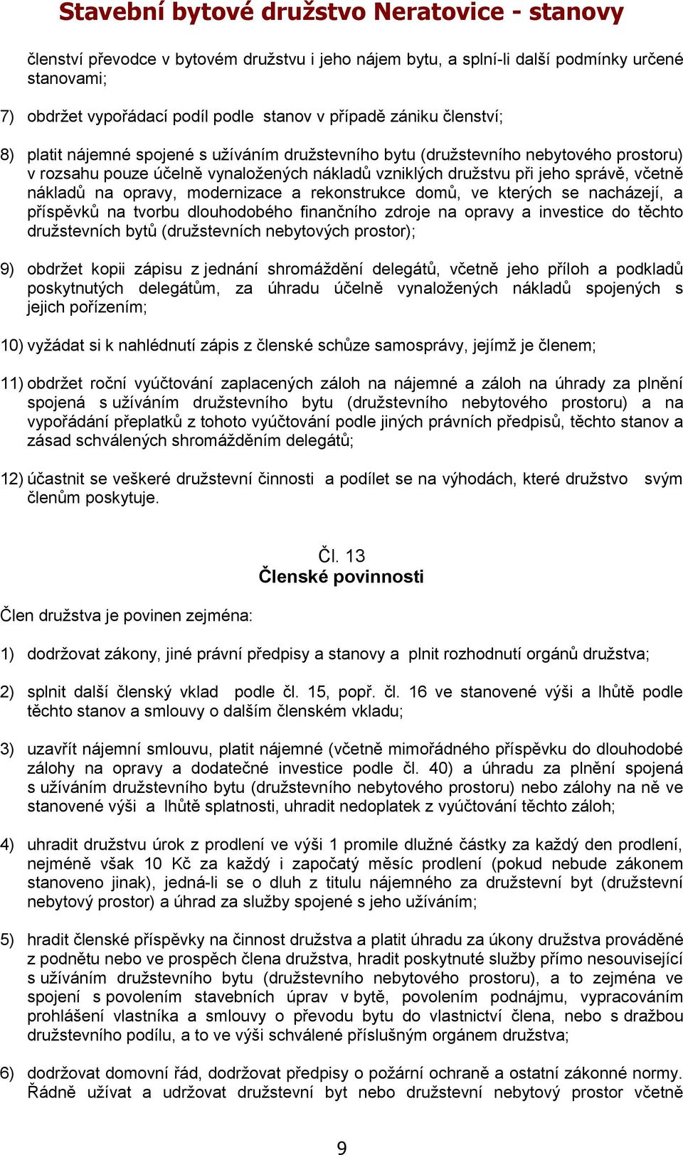 domů, ve kterých se nacházejí, a příspěvků na tvorbu dlouhodobého finančního zdroje na opravy a investice do těchto družstevních bytů (družstevních nebytových prostor); 9) obdržet kopii zápisu z